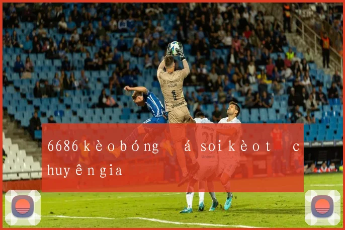 6686 kèo bóng đá soi kèo từ chuyên gia