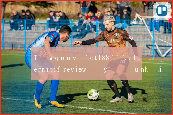 Tổng quan về bet188 link alternatif review đầy đủ ưu nhược điểm