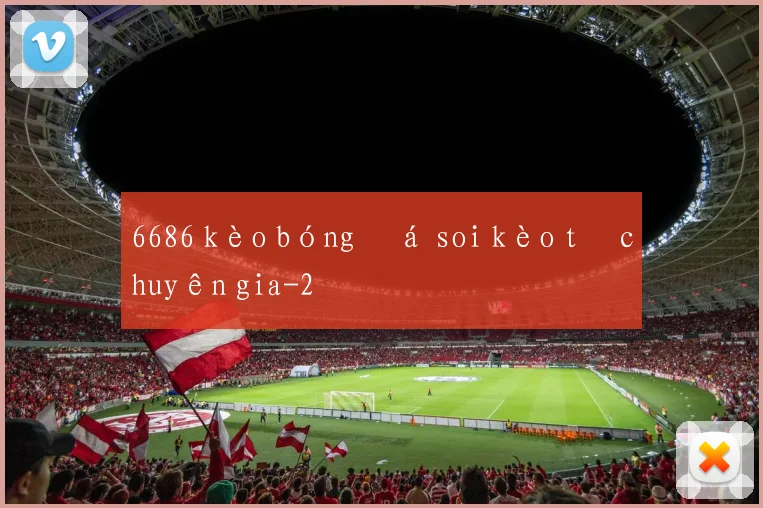 6686 kèo bóng đá soi kèo từ chuyên gia