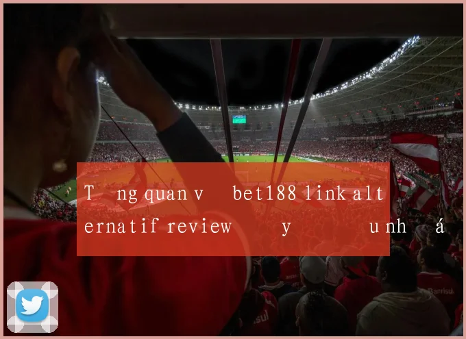 Tổng quan về bet188 link alternatif review đầy đủ ưu nhược điểm