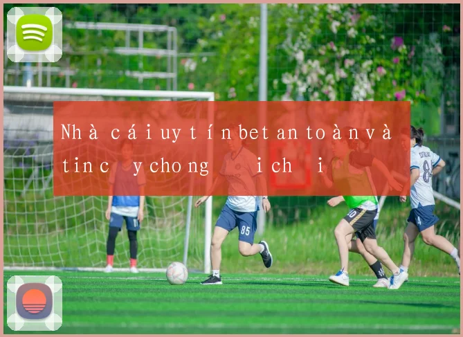 Nhà cái uy tín bet an toàn và tin cậy cho người chơi