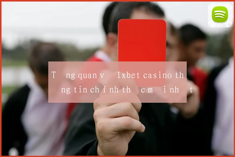 Tổng quan về 1xbet casino thông tin chính thức mới nhất