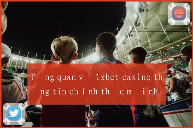 Tổng quan về 1xbet casino thông tin chính thức mới nhất